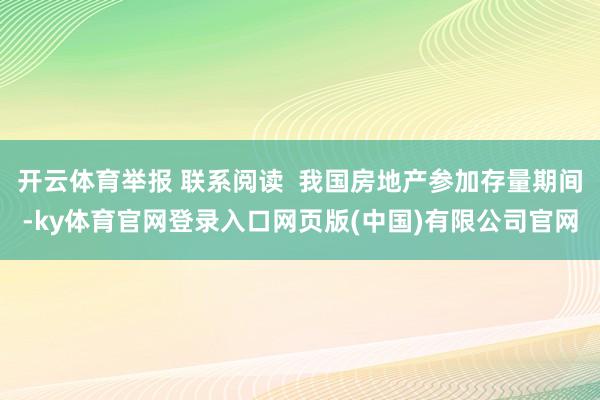 开云体育举报 联系阅读  我国房地产参加存量期间-ky体育官网登录入口网页版(中国)有限公司官网