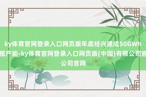 ky体育官网登录入口网页版年底经兴建成50GWh独揽产能-ky体育官网登录入口网页版(中国)有限公司官网