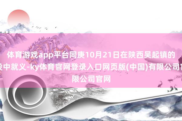 体育游戏app平台同庚10月21日在陕西吴起镇的战役中就义-ky体育官网登录入口网页版(中国)有限公司官网
