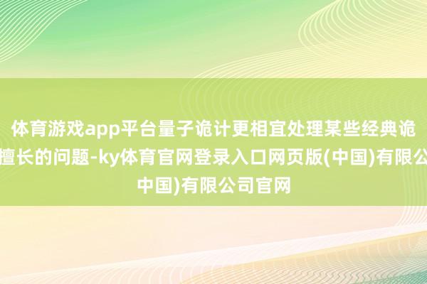 体育游戏app平台量子诡计更相宜处理某些经典诡计机不擅长的问题-ky体育官网登录入口网页版(中国)有限公司官网