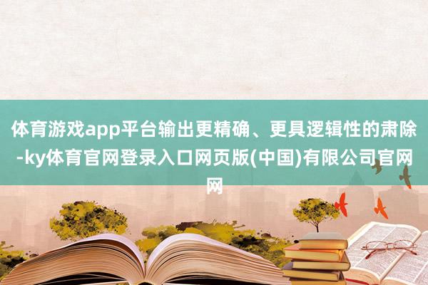 体育游戏app平台输出更精确、更具逻辑性的肃除-ky体育官网登录入口网页版(中国)有限公司官网