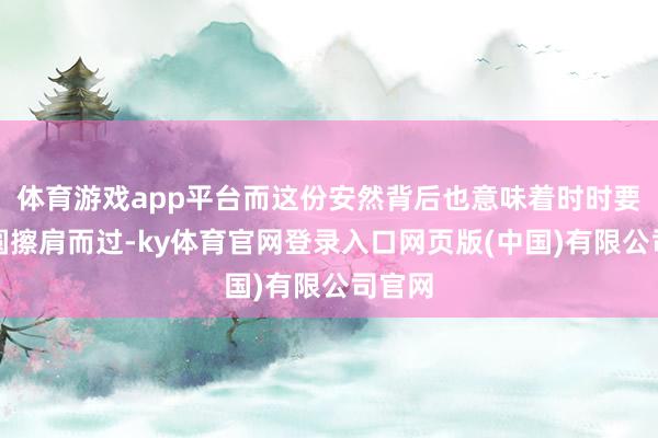 体育游戏app平台而这份安然背后也意味着时时要与团圆擦肩而过-ky体育官网登录入口网页版(中国)有限公司官网