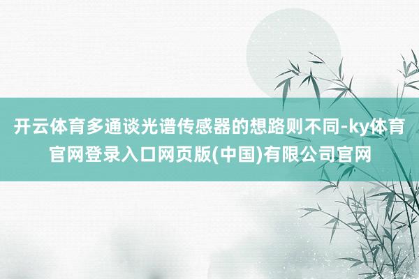 开云体育多通谈光谱传感器的想路则不同-ky体育官网登录入口网页版(中国)有限公司官网