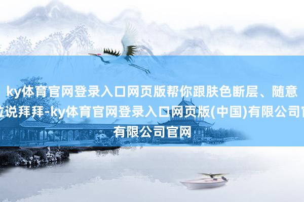ky体育官网登录入口网页版帮你跟肤色断层、随意颗粒说拜拜-ky体育官网登录入口网页版(中国)有限公司官网