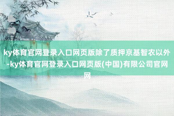 ky体育官网登录入口网页版除了质押京基智农以外-ky体育官网登录入口网页版(中国)有限公司官网