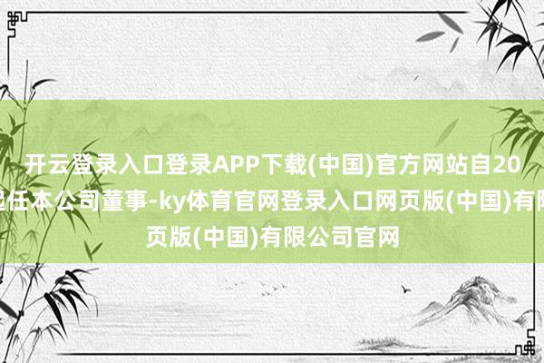 开云登录入口登录APP下载(中国)官方网站自2024年5月起任本公司董事-ky体育官网登录入口网页版(中国)有限公司官网