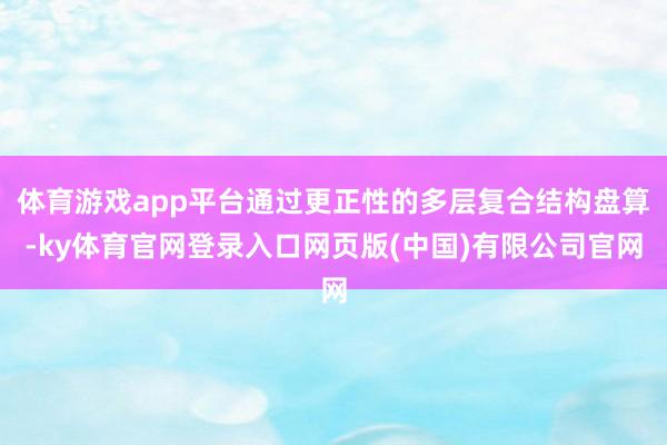 体育游戏app平台通过更正性的多层复合结构盘算-ky体育官网登录入口网页版(中国)有限公司官网