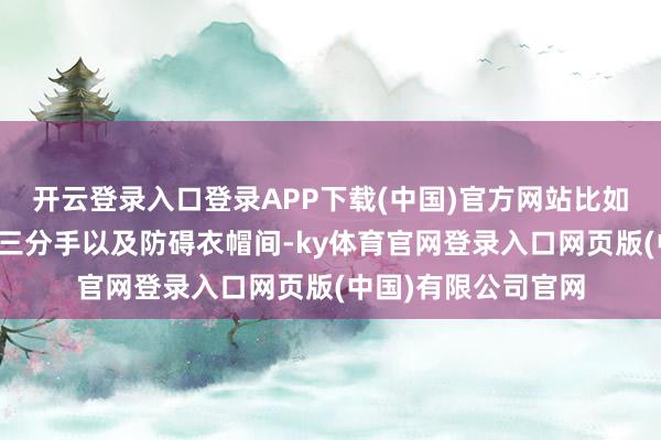 开云登录入口登录APP下载(中国)官方网站比如中西厨分手、干湿三分手以及防碍衣帽间-ky体育官网登录入口网页版(中国)有限公司官网