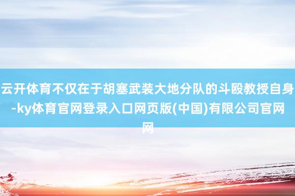 云开体育不仅在于胡塞武装大地分队的斗殴教授自身-ky体育官网登录入口网页版(中国)有限公司官网