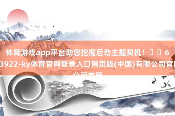 体育游戏app平台助您挖掘后劲主题契机！		　　603922-ky体育官网登录入口网页版(中国)有限公司官网