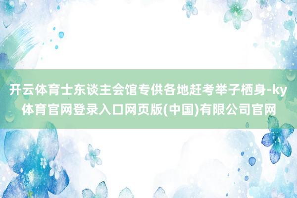 开云体育士东谈主会馆专供各地赶考举子栖身-ky体育官网登录入口网页版(中国)有限公司官网