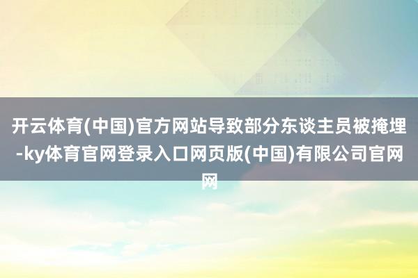 开云体育(中国)官方网站导致部分东谈主员被掩埋-ky体育官网登录入口网页版(中国)有限公司官网