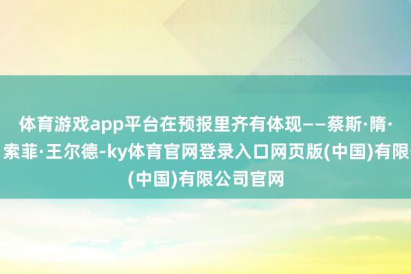 体育游戏app平台在预报里齐有体现——蔡斯·隋·旺德斯、索菲·王尔德-ky体育官网登录入口网页版(中国)有限公司官网