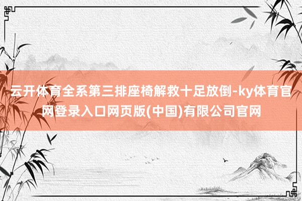 云开体育全系第三排座椅解救十足放倒-ky体育官网登录入口网页版(中国)有限公司官网