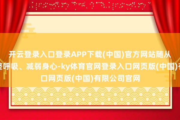 开云登录入口登录APP下载(中国)官方网站随从引导渐渐调整呼吸、减弱身心-ky体育官网登录入口网页版(中国)有限公司官网