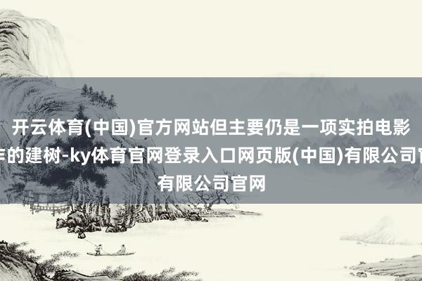 开云体育(中国)官方网站但主要仍是一项实拍电影制作的建树-ky体育官网登录入口网页版(中国)有限公司官网