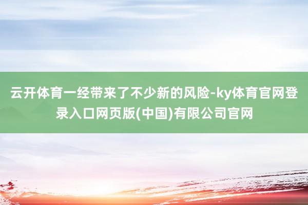 云开体育一经带来了不少新的风险-ky体育官网登录入口网页版(中国)有限公司官网