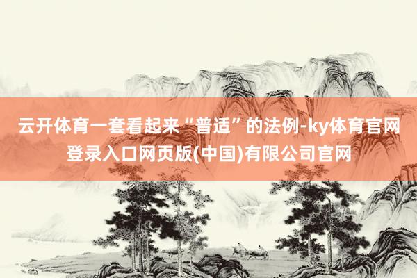 云开体育一套看起来“普适”的法例-ky体育官网登录入口网页版(中国)有限公司官网