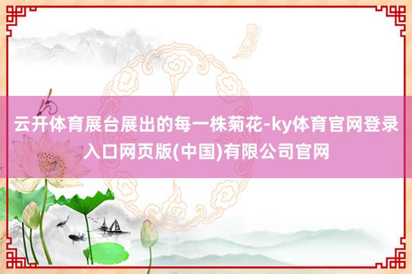 云开体育展台展出的每一株菊花-ky体育官网登录入口网页版(中国)有限公司官网