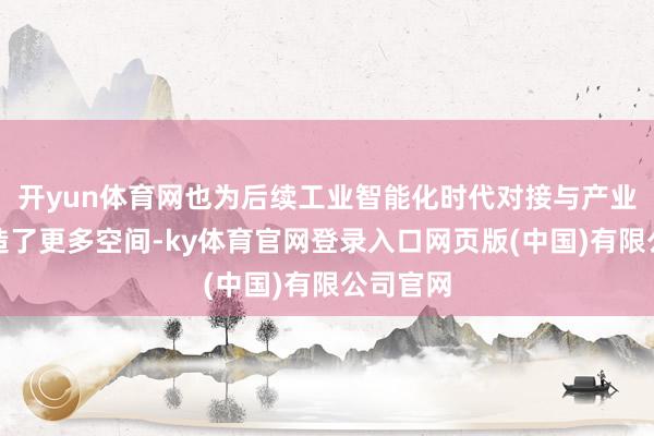开yun体育网也为后续工业智能化时代对接与产业协作创造了更多空间-ky体育官网登录入口网页版(中国)有限公司官网